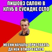 пишовз салою в клуб в сусидне село месни началы приставать да неи-отморозился