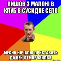 пишов з малою в клуб в сусидне село месни началы приставать да неи-отморозился