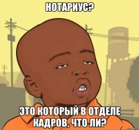 нотариус? это который в отделе кадров, что ли?