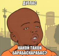 дуглас какой такой барабаскарабас?