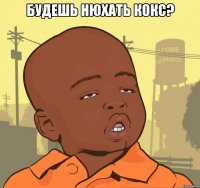 будешь нюхать кокс? 