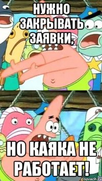 нужно закрывать заявки, но каяка не работает!