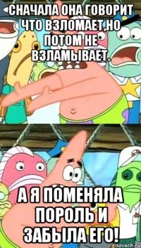 сначала она говорит что взломает,но потом не взламывает. а я поменяла пороль и забыла его!