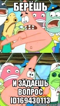 берёшь и задаешь вопрос id169430113