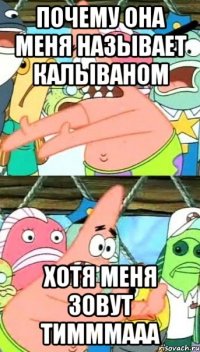 почему она меня называет калываном хотя меня зовут тимммааа