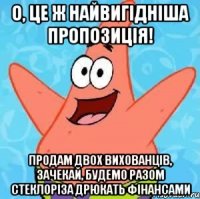 о, це ж найвигідніша пропозиція! продам двох вихованців, зачекай, будемо разом стеклоріза дрюкать фінансами