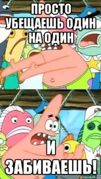 просто убещаешь один на один и забиваешь!