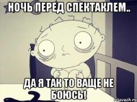 ночь перед спектаклем.. да я так то ваще не боюсь!