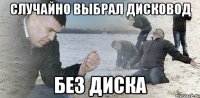 случайно выбрал дисковод без диска