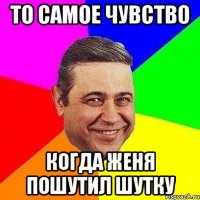 то самое чувство когда женя пошутил шутку