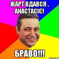 жарт вдався , анастасіє! браво!!!