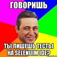 говоришь ты пишешь тесты на selenuim ide?