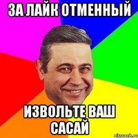 за лайк отменный извольте ваш сасай