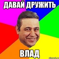 давай дружить влад