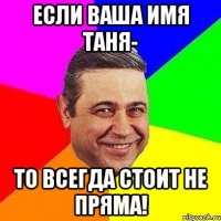 если ваша имя таня- то всегда стоит не пряма!