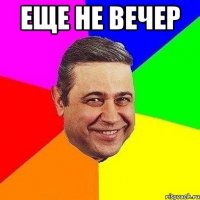 еще не вечер 