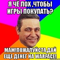 я чё лох ,чтобы игры покупать? мам!пожалуйста,дай еще денег на warface!