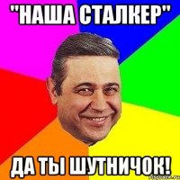 "наша сталкер" да ты шутничок!