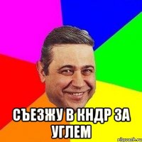  съезжу в кндр за углем