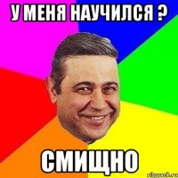 у меня научился ? смищно