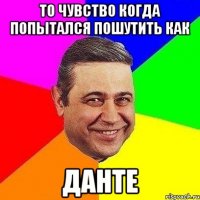 то чувство когда попытался пошутить как данте