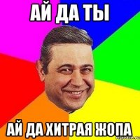 ай да ты ай да хитрая жопа