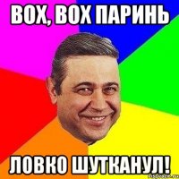 вох, вох паринь ловко шутканул!