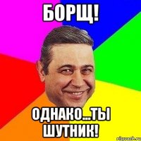 борщ! однако...ты шутник!