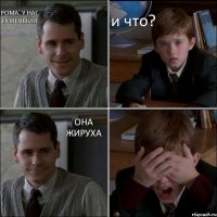 рома, у нас новенькая и что? она жируха 