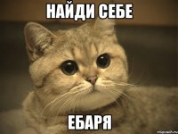 найди себе ебаря