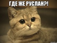 где же руслан?! 