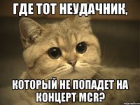 где тот неудачник, который не попадет на концерт mcr?