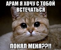 арам я хочу с тобой встечаться понял меня??!!