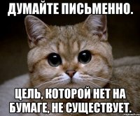 думайте письменно. цель, которой нет на бумаге, не существует.