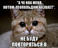 "а че она меня котом-леопольдом назвает". не буду повторяться:d