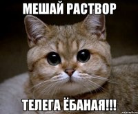 мешай раствор телега ёбаная!!!