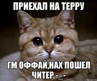 приехал на терру гм оффай,нах пошел читер -_-