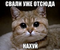 свали уже отсюда нахуй