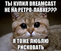 ты купил dreamcast не на ретро-лавке??? я тоже люблю рисковать