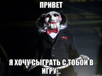 привет я хочу сыграть с тобой в игру...