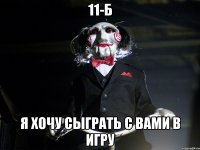 11-б я хочу сыграть с вами в игру