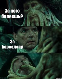 За кого болеешь? За Барселону 