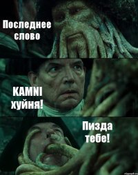 Последнее слово KAMNI хуйня! Пизда тебе!