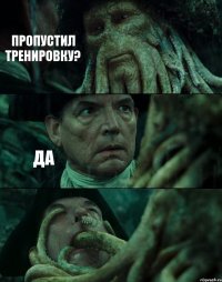 ПРОПУСТИЛ ТРЕНИРОВКУ? ДА 