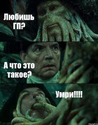 Любишь ГП? А что это такое? Умри!!!