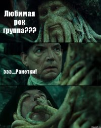 Любимая рок группа??? эээ....Ранетки! 