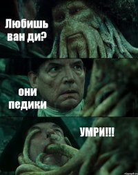 Любишь ван ди? они педики УМРИ!!!