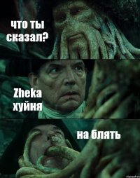 что ты сказал? Zheka хуйня на блять