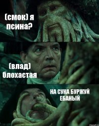 (смок) я псина? (влад) блохастая НА СУКА БУРЖУЙ ЕБАНЫЙ