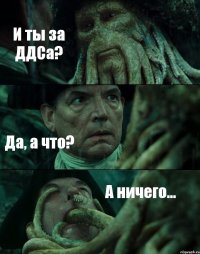 И ты за ДДСа? Да, а что? А ничего...